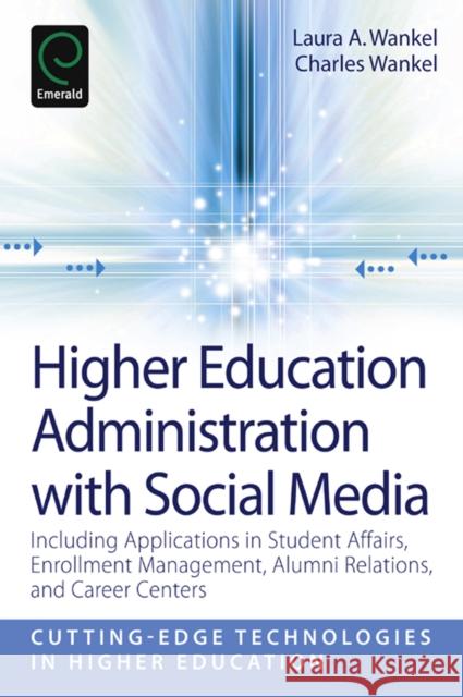 Higher Education Administration with Social Media: Including Applications in Student Affairs, Enrollment Management, Alumni Relations, and Career Centers Laura A. Wankel, Charles Wankel, Charles Wankel 9780857246516