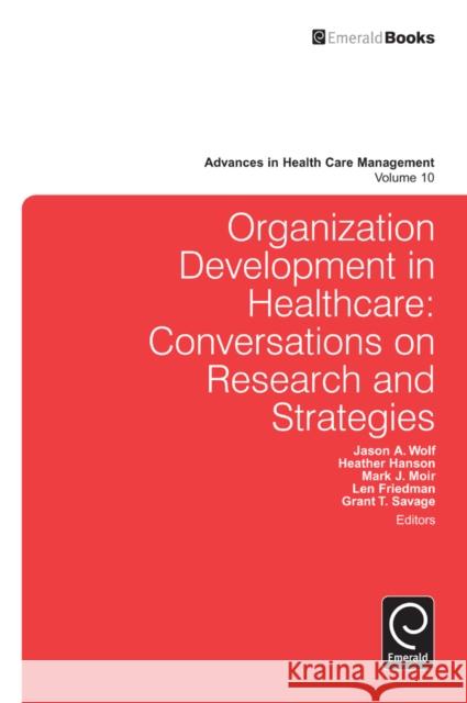 Organization Development in Healthcare: Conversations on Research and Strategies Jason A. Wolf, Mark J. Moir, Heather Hanson, Leonard H. Friedman, Grant T. Savage, John D. Blair, Myron D. Fottler, Gran 9780857247094