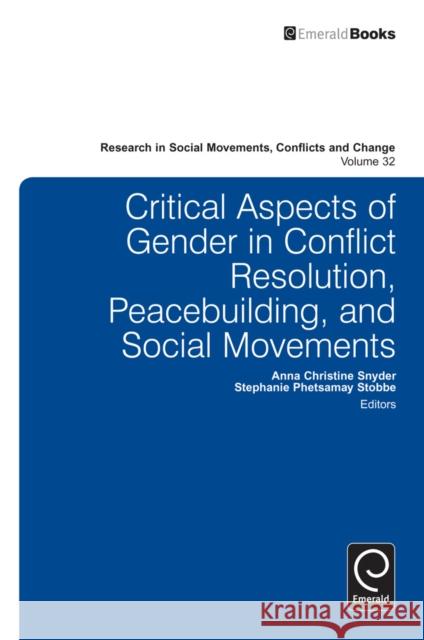 Critical Aspects of Gender in Conflict Resolution, Peacebuilding, and Social Movements Anna Christine Snyder, Stephanie Phetsamay Stobbe, Patrick G. Coy 9780857249135 Emerald Publishing Limited