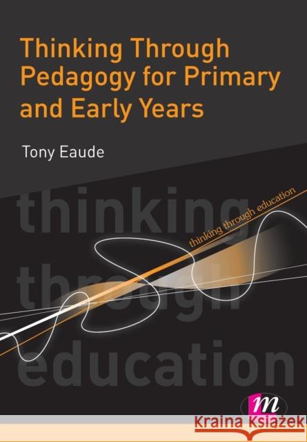 Thinking Through Pedagogy for Primary and Early Years Tony Eaude 9780857250636