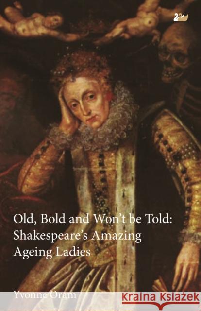Old, Bold and Won T Be Told Shakespeare S Amazing Ageing Ladies Oram, Yvonne 9780857282033 0