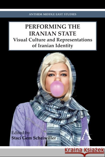 Performing the Iranian State: Visual Culture and Representations of Iranian Identity Gem Scheiwiller, Staci 9780857282934 Anthem Press