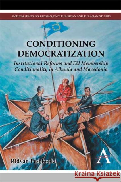 Conditioning Democratization: Institutional Reforms and Eu Membership Conditionality in Albania and Macedonia Peshkopia, Ridvan 9780857283252 Anthem Press