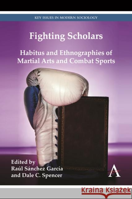 Fighting Scholars: Habitus and Ethnographies of Martial Arts and Combat Sports Sánchez García, Raúl 9780857283320