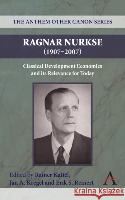 Ragnar Nurkse (1907-2007): Classical Development Economics and Its Relevance for Today Kattel, Rainer 9780857283962