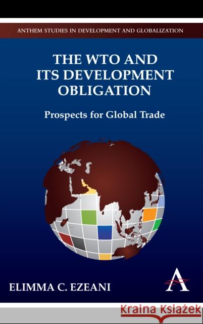 The Wto and Its Development Obligation: Prospects for Global Trade Ezeani, Elimma C. 9780857284068 Anthem Press