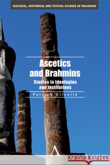 Ascetics and Brahmins: Studies in Ideologies and Institutions Olivelle, Patrick 9780857284327 Anthem Press