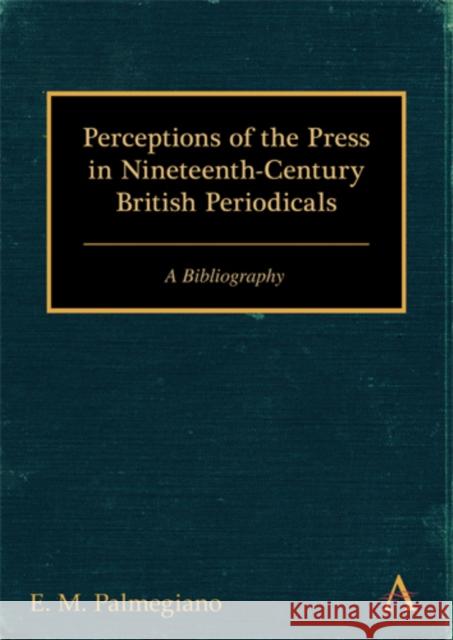 Perceptions of the Press in Nineteenth-Century British Periodicals: A Bibliography Palmegiano, E. M. 9780857284396 Anthem Press