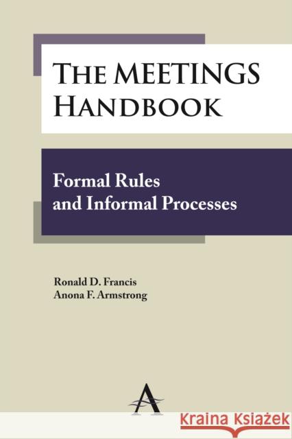 The Meetings Handbook: Formal Rules and Informal Processes Francis, Ronald D. 9780857284518 Anthem Press