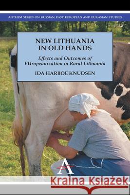 New Lithuania in Old Hands: Effects and Outcomes of Europeanization in Rural Lithuania Harboe Knudsen, Ida 9780857284532