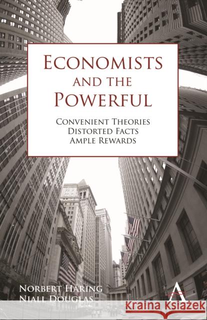 Economists and the Powerful: Convenient Theories, Distorted Facts, Ample Rewards Häring, Norbert 9780857284594 Anthem Press