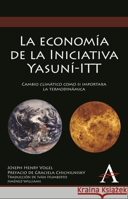 La Economía de la Iniciativa Yasuní-ITT: Cambio Climático Como Si Importara La Termodinámica Vogel, Joseph Henry 9780857284624 Anthem Press