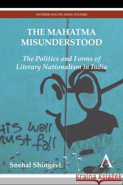 The Mahatma Misunderstood: The Politics and Forms of Literary Nationalism in India Shingavi, Snehal 9780857285119 Anthem Press