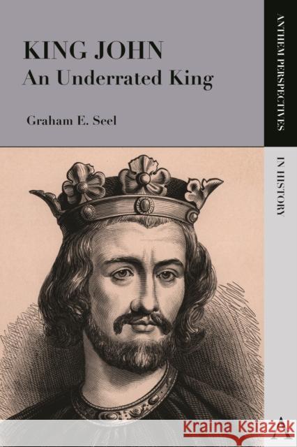 King John: An Underrated King Seel, Graham E. 9780857285188 Anthem Press