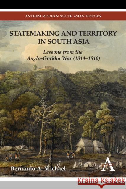 Statemaking and Territory in South Asia: Lessons from the Anglo-Gorkha War (1814-1816) Michael, Bernardo A. 9780857285195 Anthem Press