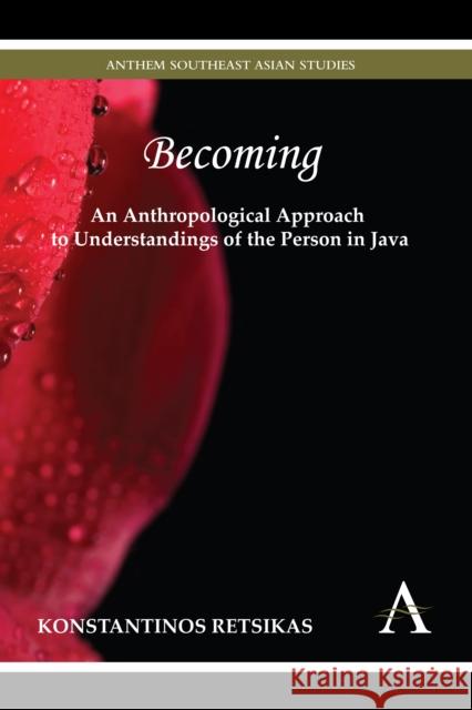 Becoming - An Anthropological Approach to Understandings of the Person in Java Konstantinos Retsikas 9780857285294 Anthem Press