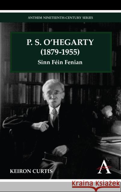 P. S. O'Hegarty (1879-1955): Sinn Féin Fenian Curtis, Keiron 9780857285713 Anthem Press