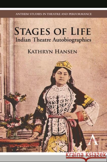 Stages of Life: Indian Theatre Autobiographies Hansen, Kathryn 9780857286604 Anthem Press