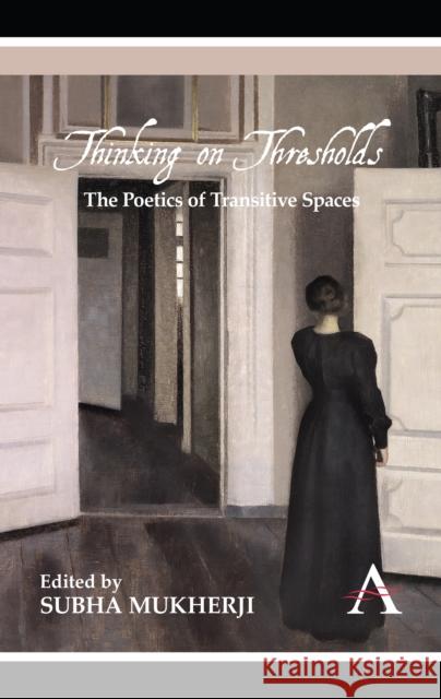 Thinking on Thresholds: The Poetics of Transitive Spaces Mukherji, Subha 9780857286659
