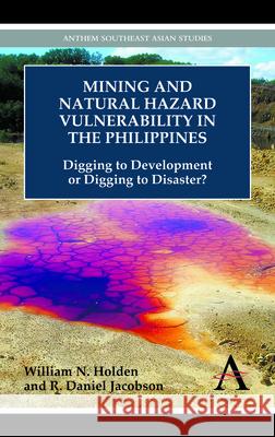 Mining and Natural Hazard Vulnerability in the Philippines: Digging to Development or Digging to Disaster? Holden, William N. 9780857287762 Anthem Press