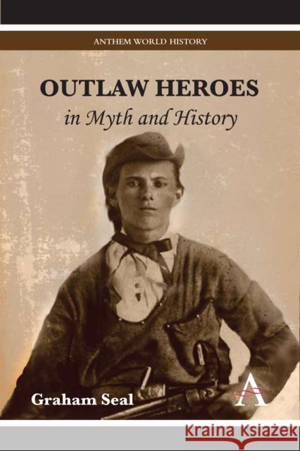 Outlaw Heroes in Myth and History Graham Seal 9780857287922 Anthem Press