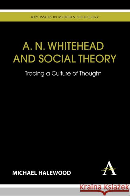 A. N. Whitehead and Social Theory: Tracing a Culture of Thought Halewood, Michael 9780857287960 Anthem Press