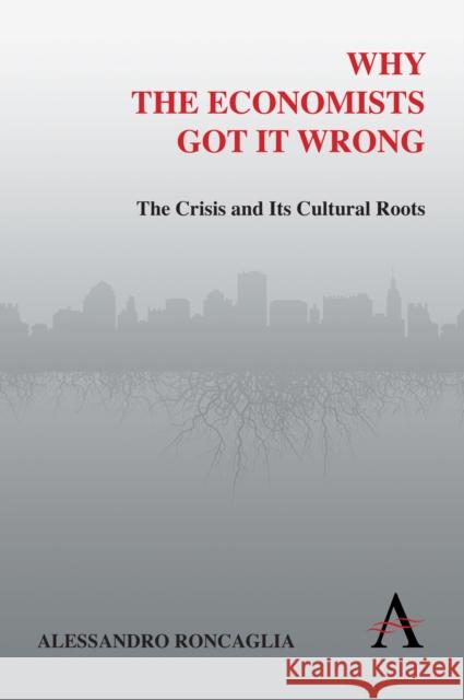 Why the Economists Got It Wrong: The Crisis and Its Cultural Roots Roncaglia, Alessandro 9780857289629 Anthem Press