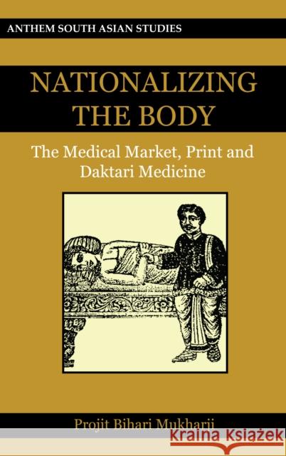 Nationalizing the Body: The Medical Market, Print and Daktari Medicine Mukharji, Projit Bihari 9780857289957 Anthem Press