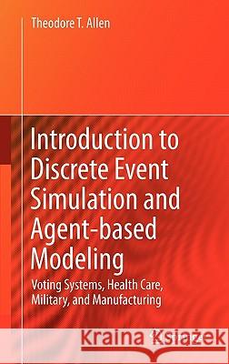 Introduction to Discrete Event Simulation and Agent-Based Modeling: Voting Systems, Health Care, Military, and Manufacturing Allen, Theodore T. 9780857291387 Not Avail