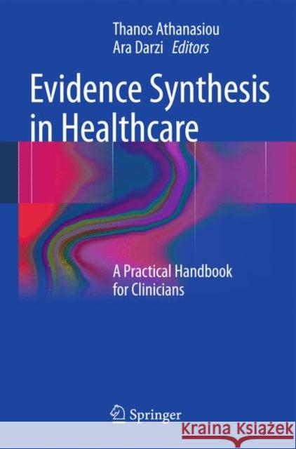 Evidence Synthesis in Healthcare: A Practical Handbook for Clinicians Athanasiou, Thanos 9780857291752 Not Avail