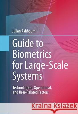 Guide to Biometrics for Large-Scale Systems: Technological, Operational, and User-Related Factors Ashbourn, Julian 9780857294661 Not Avail