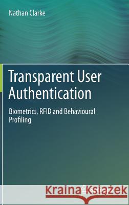 Transparent User Authentication: Biometrics, RFID and Behavioural Profiling Clarke, Nathan 9780857298041 Springer