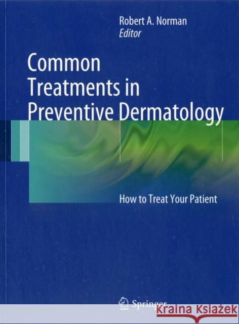 Common Treatments in Preventive Dermatology: How to treat your patient Robert A. Norman, MD 9780857298522 Springer London Ltd