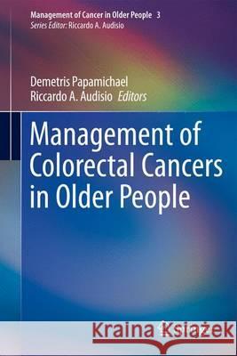 Management of Colorectal Cancers in Older People Demetris Papamichael Riccardo A. Audisio 9780857299833