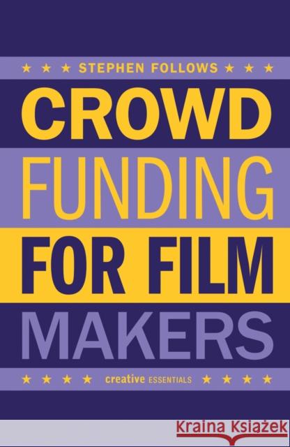 How to Crowdfund Your Film: Tips and Strategies for Filmmakers Stephen Follows 9780857301833 Oldcastle Books Ltd