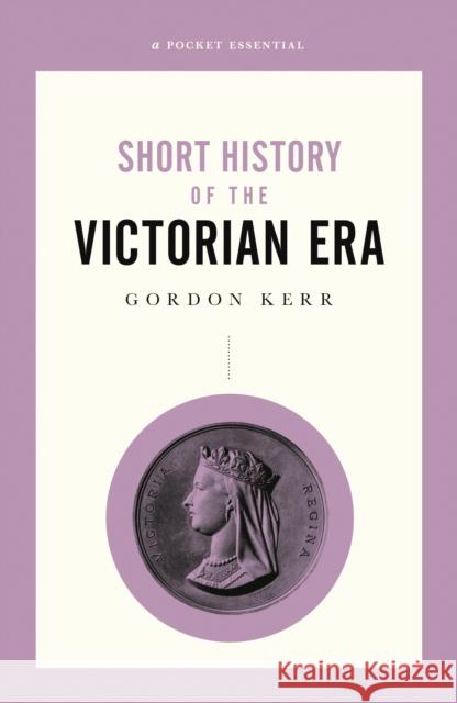 A Short History of the Victorian Era Gordon Kerr 9780857302076 Oldcastle Books