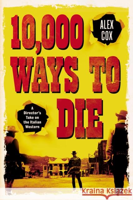 10,000 Ways to Die: A Director's Take on the Italian Western Alex Cox 9780857303387