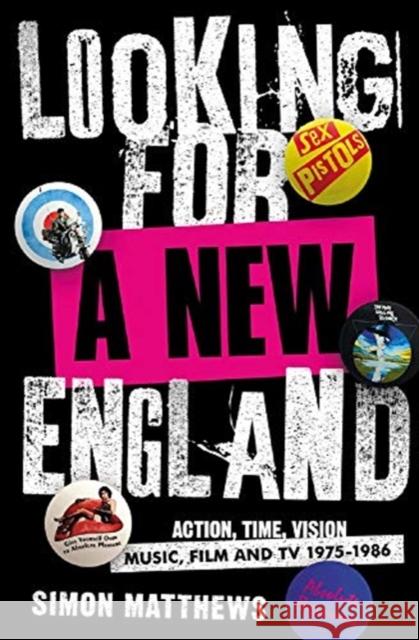 Looking for a New England: Action, Time, Vision: Music, Film and TV 1975 - 1986 Simon Matthews 9780857304117 Oldcastle Books Ltd