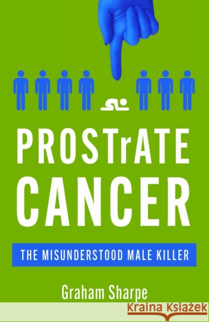 PROSTrATE CANCER: The Misunderstood Male Killer Graham Sharpe 9780857304629 Oldcastle Books Ltd