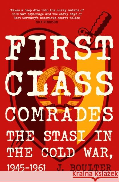 First Class Comrades: The Stasi in the Cold War, 1945-1961 J. Boulter 9780857305206 Oldcastle Books Ltd