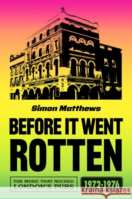 Before It Went Rotten: The Music That Rocked London\'s Pubs 1972-1976 Simon Matthews 9780857305749 Oldcastle Books Ltd