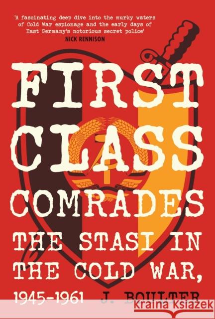 First Class Comrades: The Stasi in the Cold War, 1945-1961 J. Boulter 9780857306098