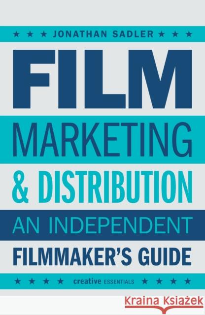 Film Marketing and Distribution: An Independent Filmmaker's Guide Jonathan Sadler 9780857306128