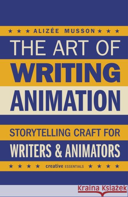 The Art of Writing Animation: Storytelling Craft for Writers & Animators Alizee Musson 9780857306173 Oldcastle Books Ltd