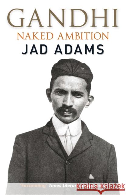 Gandhi: Naked Ambition Jad Adams 9780857381613 Quercus Publishing