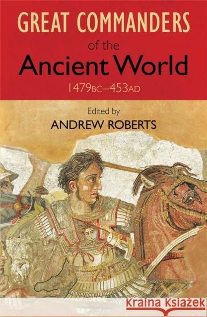 The Great Commanders of the Ancient World 1479BC - 453AD Andrew Roberts 9780857381958 Quercus Publishing