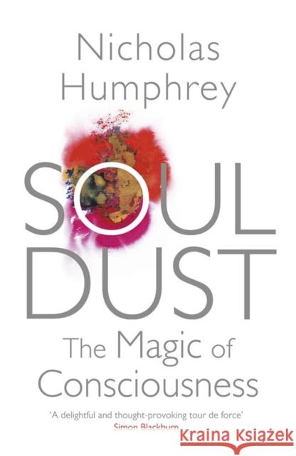 Soul Dust: The Magic of Consciousness Nicholas Humphrey 9780857388292