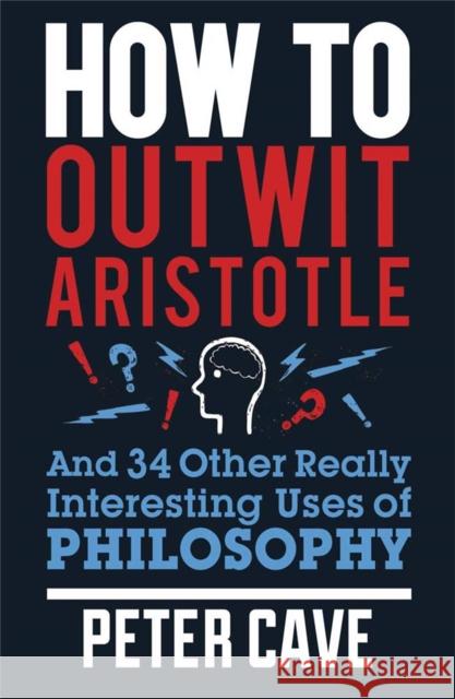 How to Outwit Aristotle: And 34 Other Really Interesting Uses of Philosophy Cave, Peter 9780857388322