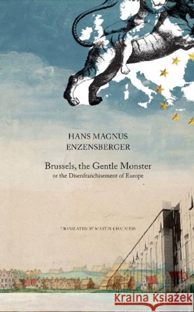 Brussels, the Gentle Monster: Or the Disenfranchisement of Europe Enzensberger, Hans Magnus 9780857420237 Seagull Books