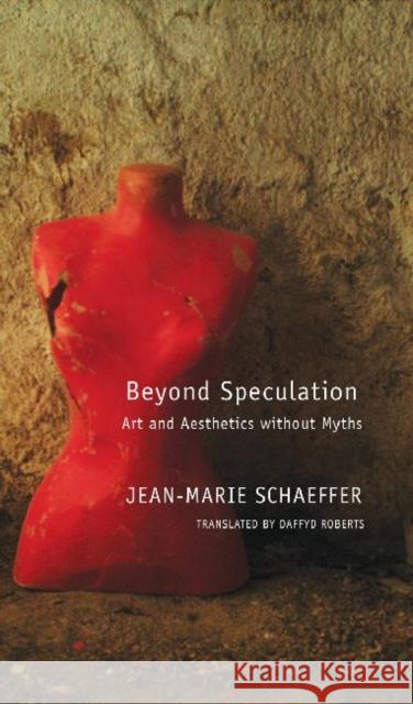 Beyond Speculation: Art and Aesthetics Without Myths Schaeffer, Jean-Marie 9780857420428 Seagull Books